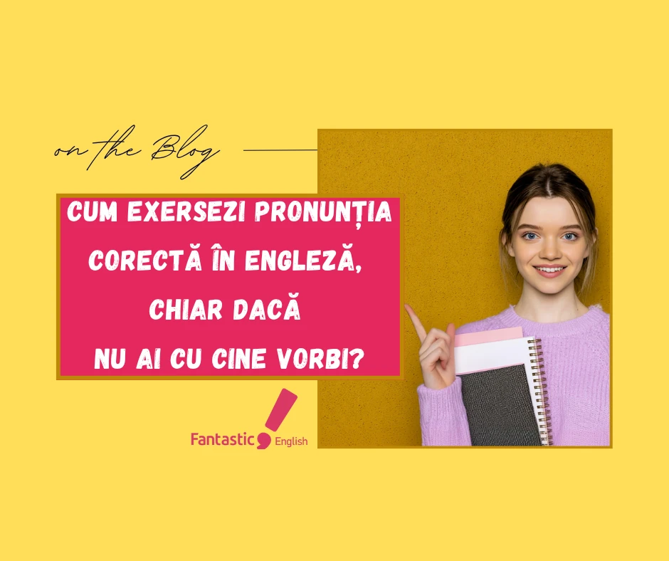Cum exersezi pronunția corectă în engleză, Chiar dacă nu ai cu cine vorbi? Articol educațional by Fantastic English